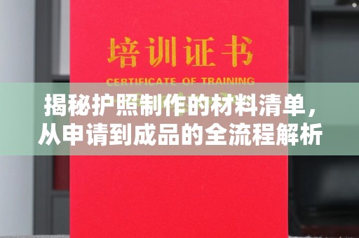 寿阳揭秘护照制作的材料清单，从申请到成品的全流程解析