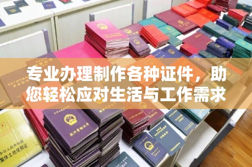 崇义专业办理制作各种证件，助您轻松应对生活与工作需求